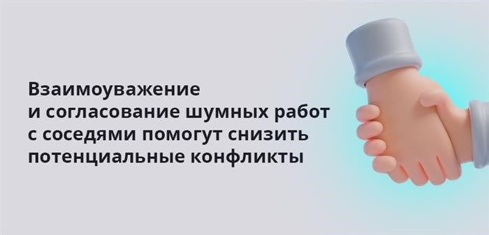 Для минимизации возможных конфликтов полезно проявлять взаимоуважение и договариваться с соседями о шумных работах.